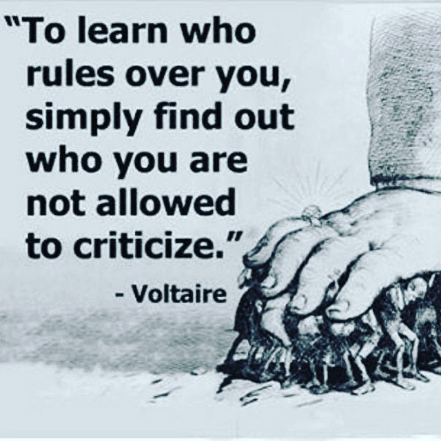 To learn who rules over you, simply find out who you are not allowed to criticize. --Voltaire